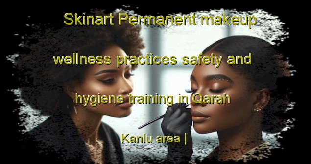 Skinart Permanent makeup wellness practices safety and hygiene training in Qarah Kanlu area | PermanentmakeupTraining | PermanentmakeupClasses | SkinartTraining-Islamic Republic of Iran